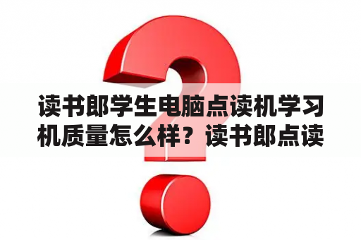 读书郎学生电脑点读机学习机质量怎么样？读书郎点读机怎么样