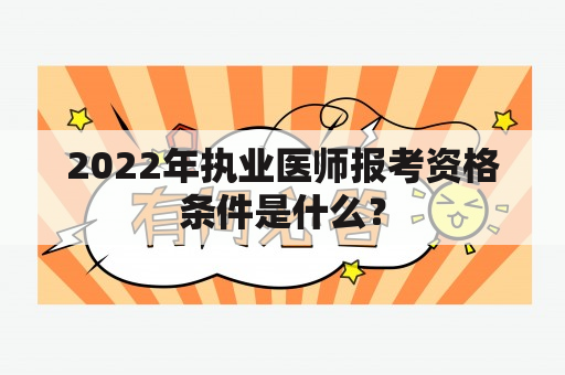 2022年执业医师报考资格条件是什么？