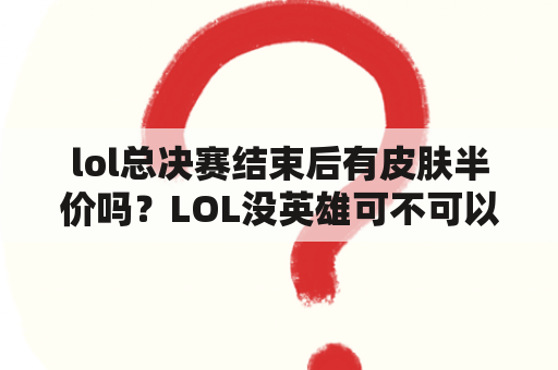 lol总决赛结束后有皮肤半价吗？LOL没英雄可不可以先买皮肤？