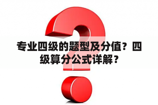 专业四级的题型及分值？四级算分公式详解？