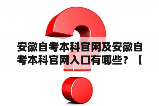 安徽自考本科官网及安徽自考本科官网入口有哪些？【详细解答】