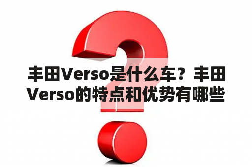 丰田Verso是什么车？丰田Verso的特点和优势有哪些？