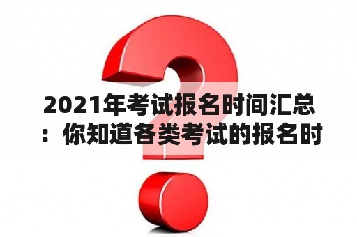 2021年考试报名时间汇总：你知道各类考试的报名时间吗？