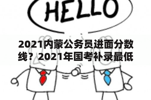 2021内蒙公务员进面分数线？2021年国考补录最低分数线？