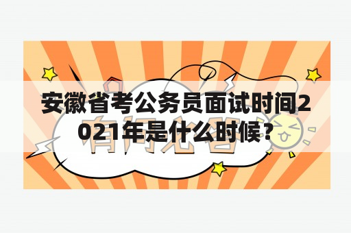 安徽省考公务员面试时间2021年是什么时候？