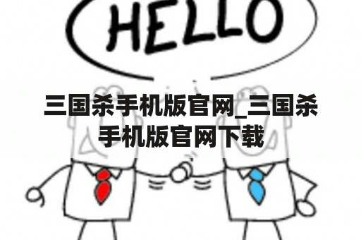 三国杀手机版官网_三国杀手机版官网下载