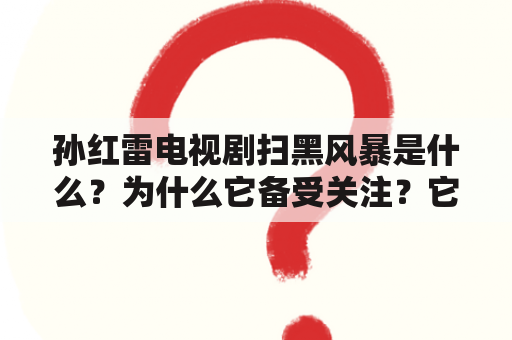 孙红雷电视剧扫黑风暴是什么？为什么它备受关注？它的简介是什么？