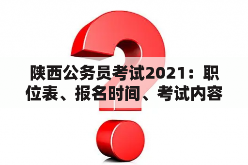 陕西公务员考试2021：职位表、报名时间、考试内容等详解