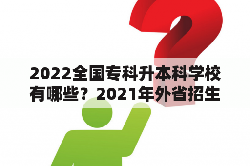 2022全国专科升本科学校有哪些？2021年外省招生的师范类专科学校？