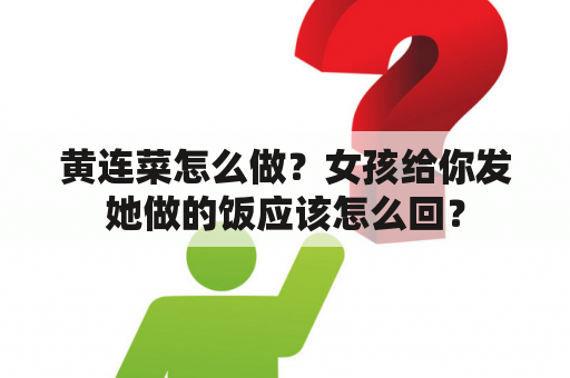 黄连菜怎么做？女孩给你发她做的饭应该怎么回？