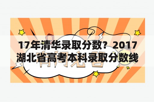 17年清华录取分数？2017湖北省高考本科录取分数线？