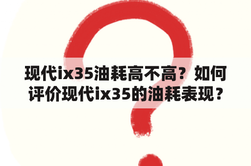 现代ix35油耗高不高？如何评价现代ix35的油耗表现？