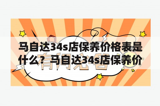 马自达34s店保养价格表是什么？马自达34s店保养价格如何计算？马自达34s店保养项目有哪些？