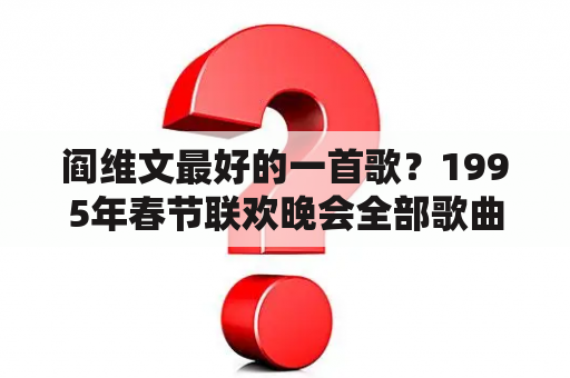 阎维文最好的一首歌？1995年春节联欢晚会全部歌曲？