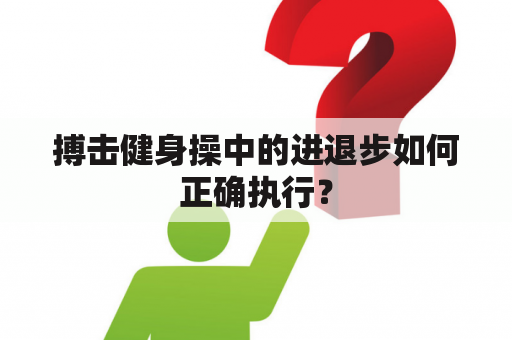 搏击健身操中的进退步如何正确执行？