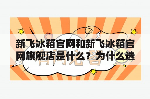 新飞冰箱官网和新飞冰箱官网旗舰店是什么？为什么选择购买新飞冰箱？如何在新飞冰箱官网旗舰店购买冰箱？