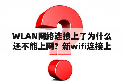 WLAN网络连接上了为什么还不能上网？新wifi连接上不能上网怎么办？