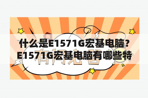 什么是E1571G宏基电脑？E1571G宏基电脑有哪些特点和优势？如何选择E1571G宏基电脑？