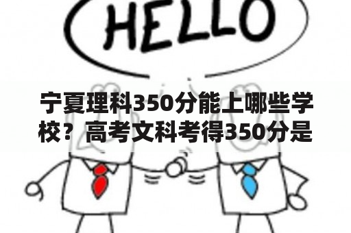 宁夏理科350分能上哪些学校？高考文科考得350分是什么本还是没本？