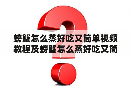 螃蟹怎么蒸好吃又简单视频教程及螃蟹怎么蒸好吃又简单视频教程，花蟹怎么做？