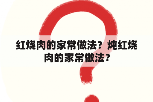 红烧肉的家常做法？炖红烧肉的家常做法？