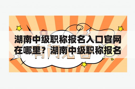 湖南中级职称报名入口官网在哪里？湖南中级职称报名入口官网土建怎么找？