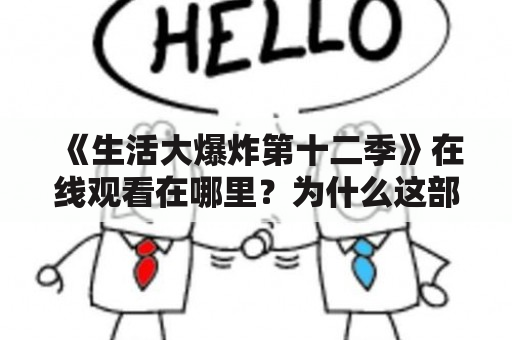 《生活大爆炸第十二季》在线观看在哪里？为什么这部剧如此受欢迎？有哪些经典情节？（500字）