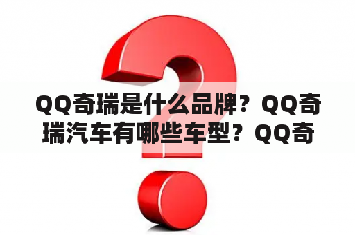 QQ奇瑞是什么品牌？QQ奇瑞汽车有哪些车型？QQ奇瑞汽车的报价和图片在哪里可以找到？