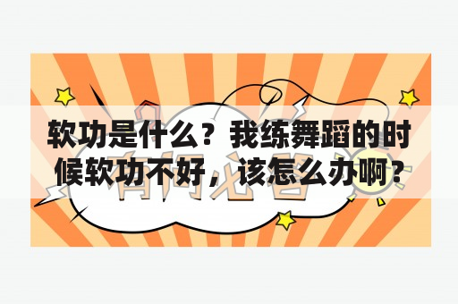 软功是什么？我练舞蹈的时候软功不好，该怎么办啊？