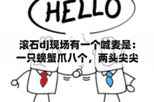 滚石dj现场有一个喊麦是：一只螃蟹爪八个，两头尖尖这么大个儿？狂飙dj喊麦原词是啥？