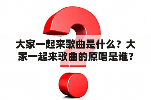 大家一起来歌曲是什么？大家一起来歌曲的原唱是谁？如何欣赏大家一起来歌曲？