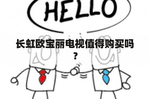 长虹欧宝丽电视值得购买吗？