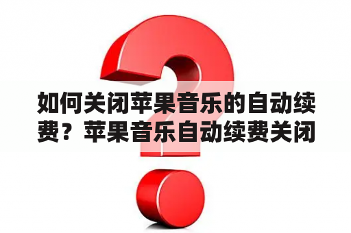 如何关闭苹果音乐的自动续费？苹果音乐自动续费关闭方法详解