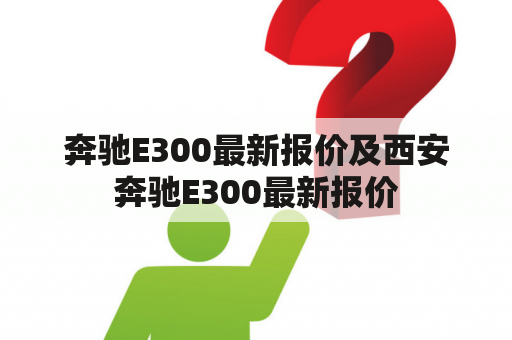 奔驰E300最新报价及西安奔驰E300最新报价