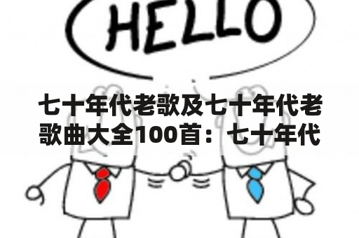 七十年代老歌及七十年代老歌曲大全100首：七十年代经典老歌有哪些？哪些是七十年代的经典老歌？七十年代老歌曲大全100首有哪些？