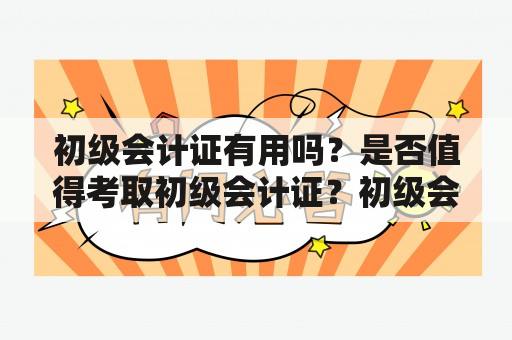 初级会计证有用吗？是否值得考取初级会计证？初级会计证对职业发展有何影响？