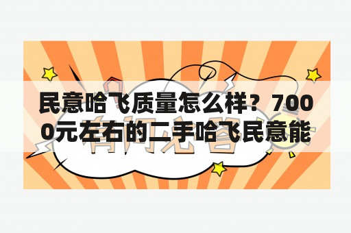 民意哈飞质量怎么样？7000元左右的二手哈飞民意能买吗，车况会怎么样？