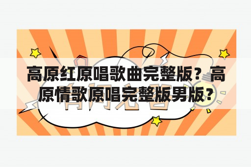 高原红原唱歌曲完整版？高原情歌原唱完整版男版？