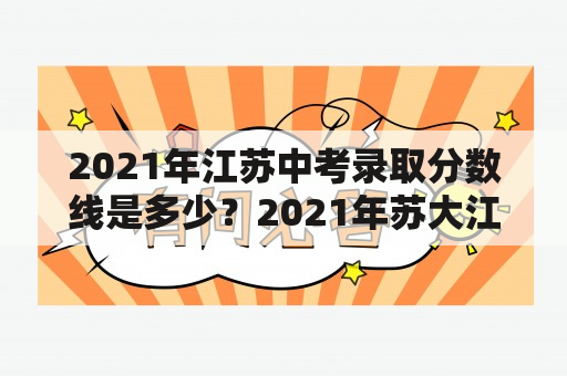 2021年江苏中考录取分数线是多少？2021年苏大江苏录取分数线？