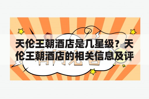 天伦王朝酒店是几星级？天伦王朝酒店的相关信息及评级如何？