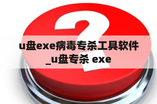 u盘exe病毒专杀工具软件_u盘专杀 exe