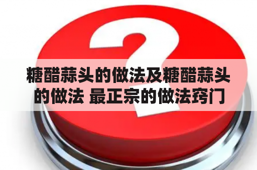 糖醋蒜头的做法及糖醋蒜头的做法 最正宗的做法窍门