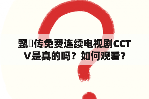 甄嬛传免费连续电视剧CCTV是真的吗？如何观看？