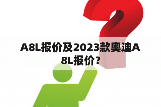 A8L报价及2023款奥迪A8L报价？