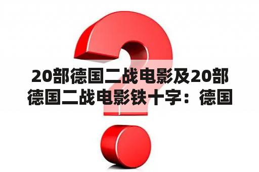 20部德国二战电影及20部德国二战电影铁十字：德国电影业对二战的刻画和铁十字的象征意义是什么？