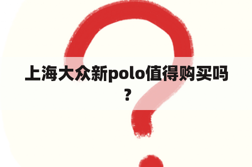 上海大众新polo值得购买吗？