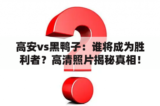 高安vs黑鸭子：谁将成为胜利者？高清照片揭秘真相！