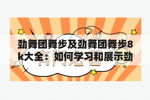 劲舞团舞步及劲舞团舞步8k大全：如何学习和展示劲舞团舞步？