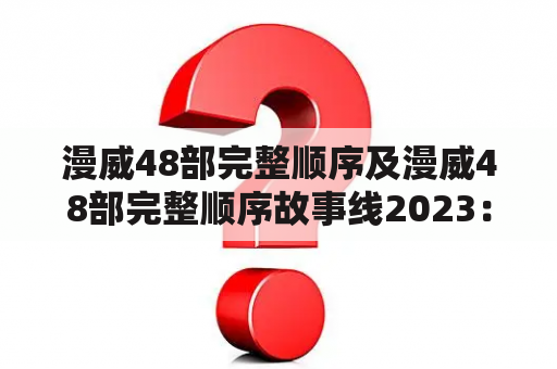 漫威48部完整顺序及漫威48部完整顺序故事线2023：漫威电影宇宙的完整时间线是什么？（500字）