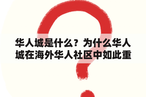 华人城是什么？为什么华人城在海外华人社区中如此重要？